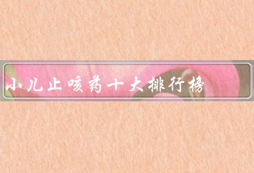 小儿止咳药十大排行榜