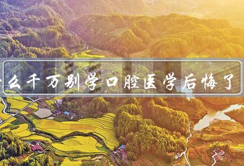 为什么千万别学口腔医学后悔了