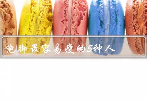 泡脚最容易瘦的5种人