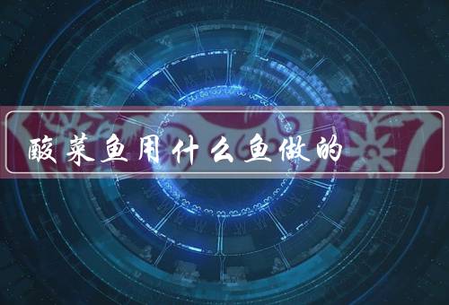 酸菜鱼用什么鱼做的