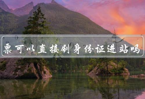 学生票可以直接刷身份证进站吗