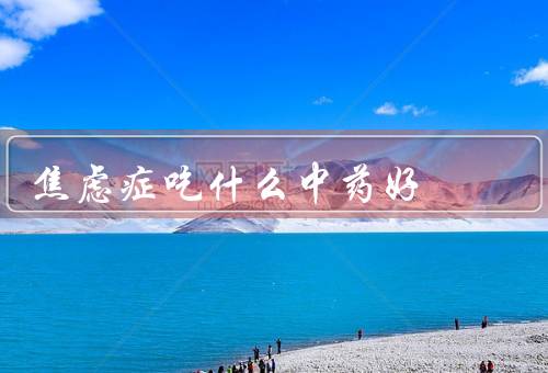 焦虑症吃什么中药好
