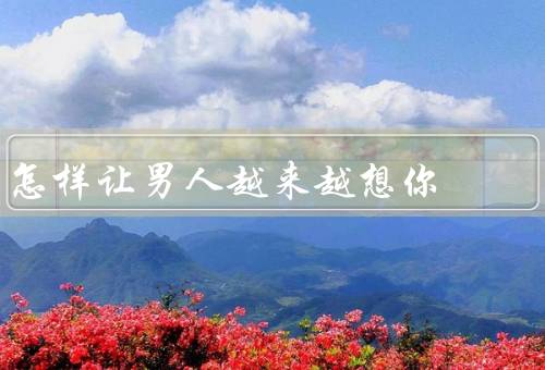 怎样让男人越来越想你