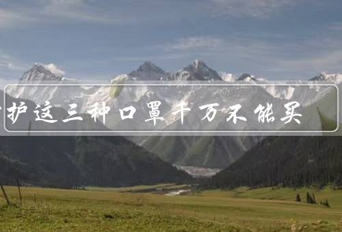 防护这三种口罩千万不能买