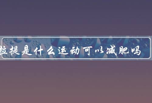 普拉提是什么运动可以减肥吗