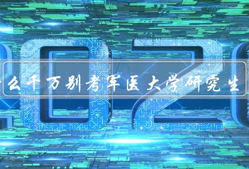 为什么千万别考军医大学研究生