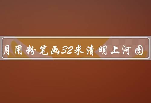 3个月用粉笔画32米清明上河图