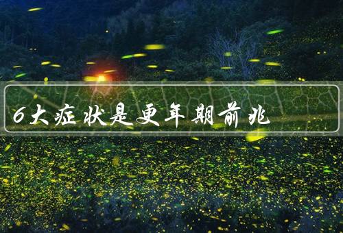 6大症状是更年期前兆