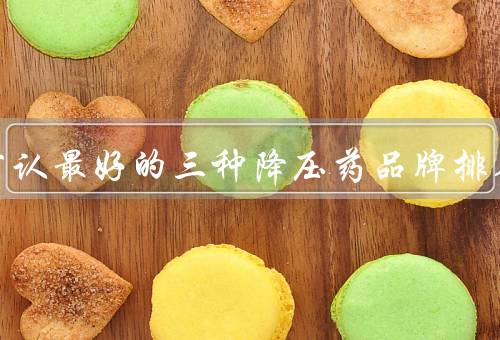 世界公认最好的三种降压药品牌排名
