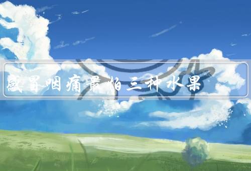 感冒咽痛最怕三种水果