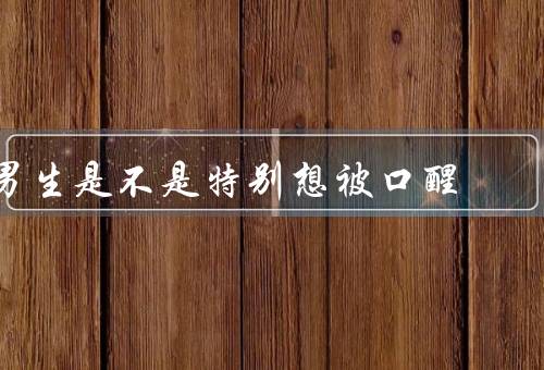 男生是不是特别想被口醒