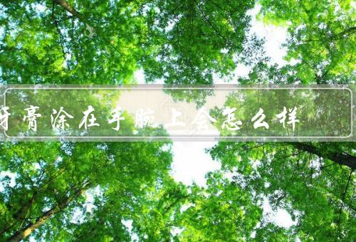 牙膏涂在手腕上会怎么样