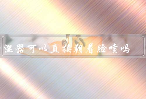加湿器可以直接朝着脸喷吗