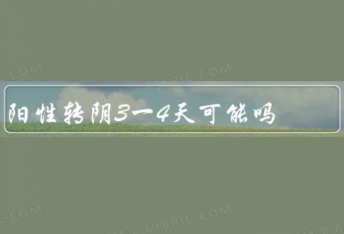 阳性转阴3一4天可能吗