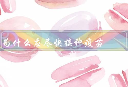 为什么应尽快接种疫苗