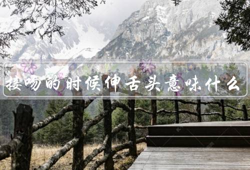 男生接吻的时候伸舌头意味什么