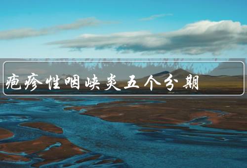 疱疹性咽峡炎五个分期