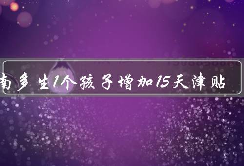 河南多生1个孩子增加15天津贴