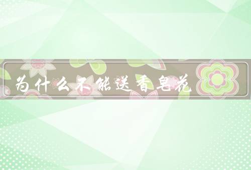 为什么不能送香皂花