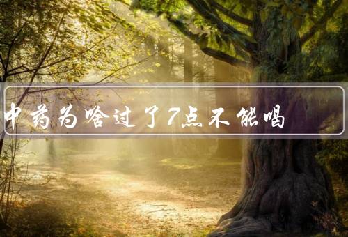 中药为啥过了7点不能喝