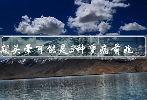长期头晕可能是3种重病前兆