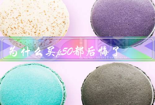 为什么买p50都后悔了