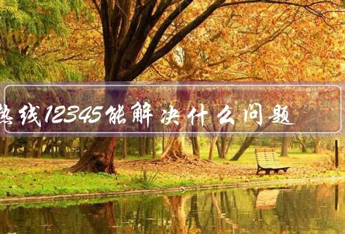热线12345能解决什么问题