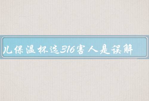 幼儿保温杯选316害人是误解