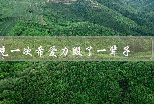 吃一次希爱力毁了一辈子