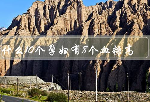 为什么10个孕妇有8个血糖高