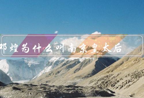 邓煌为什么叫南京皇太后