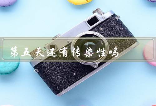 第五天还有传染性吗