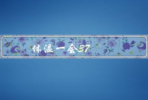 体温一会37.5一会又正常了