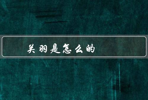 关羽是怎么的