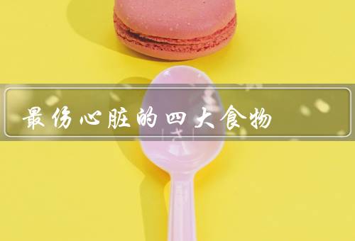 最伤心脏的四大食物