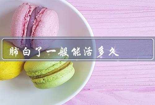 肺白了一般能活多久