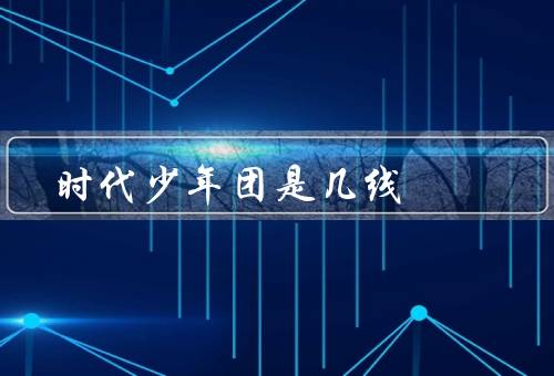 时代少年团是几线？没有具体说明（出道时间太短）