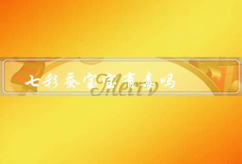 七彩蚕宝宝有毒吗