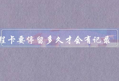 行程卡要停留多久才会有记录