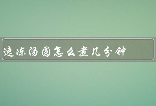 速冻汤圆怎么煮几分钟