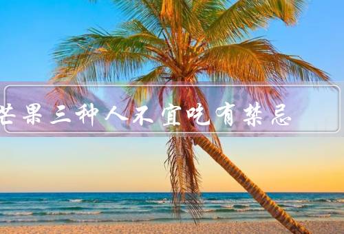 芒果三种人不宜吃有禁忌