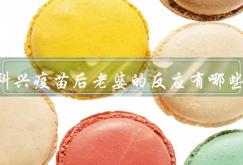 打完科兴疫苗后老婆的反应有哪些