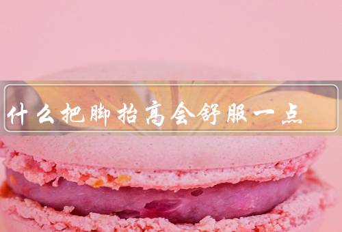 为什么把脚抬高会舒服一点