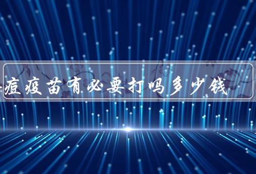 水痘疫苗有必要打吗多少钱