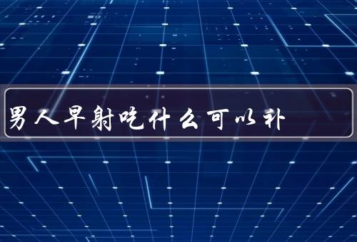 男人早射吃什么可以补