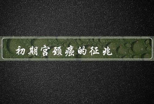 初期宫颈癌的征兆