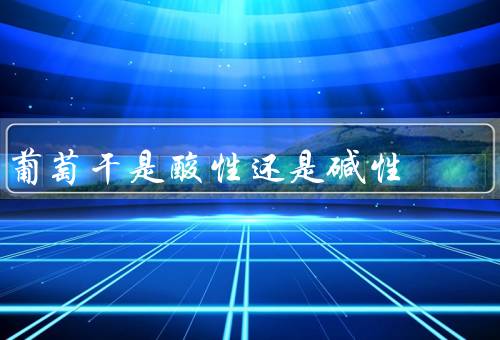 葡萄干是酸性还是碱性