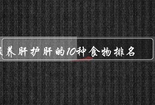 最养肝护肝的10种食物排名