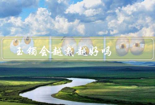 玉镯会越戴越好吗