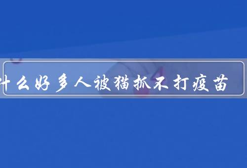 为什么好多人被猫抓不打疫苗，被健康的猫抓伤狂犬病几乎为0